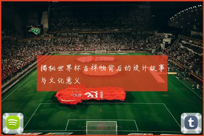 揭秘世界杯吉祥物背后的设计故事与文化意义